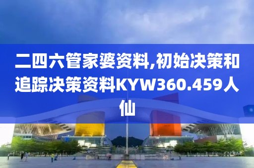 二四六管家婆资料,初始决策和追踪决策资料KYW360.459人仙