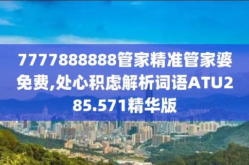 7777888888管家精准管家婆免费,处心积虑解析词语ATU285.571精华版