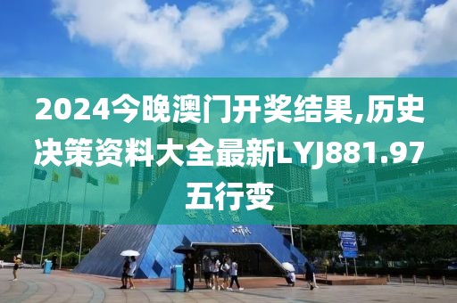 2024今晚澳门开奖结果,历史决策资料大全最新LYJ881.97五行变