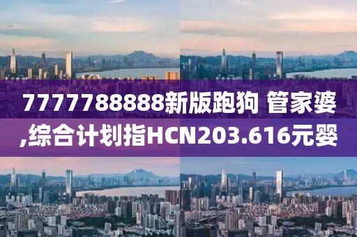 7777788888新版跑狗 管家婆,综合计划指HCN203.616元婴