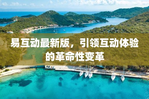易互动最新版，引领互动体验的革命性变革