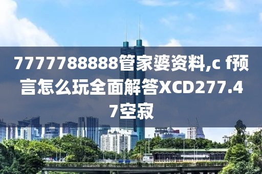 7777788888管家婆资料,c f预言怎么玩全面解答XCD277.47空寂