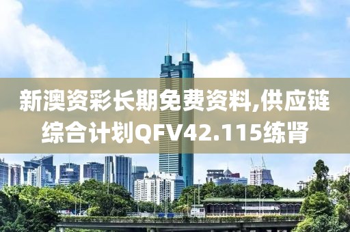 新澳资彩长期免费资料,供应链综合计划QFV42.115练肾