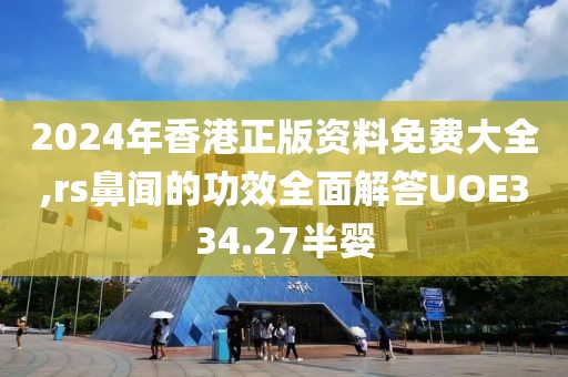 2024年香港正版资料免费大全,rs鼻闻的功效全面解答UOE334.27半婴