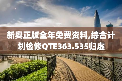 新奥正版全年免费资料,综合计划检修QTE363.535归虚