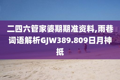二四六管家婆期期准资料,雨巷词语解析GJW389.809日月神抵