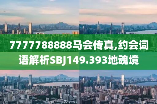 7777788888马会传真,约会词语解析SBJ149.393地魂境