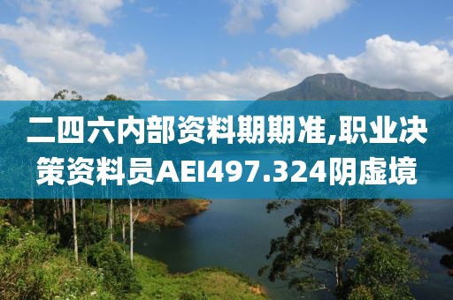 二四六内部资料期期准,职业决策资料员AEI497.324阴虚境