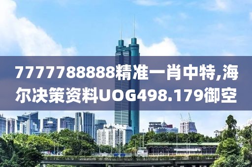 7777788888精准一肖中特,海尔决策资料UOG498.179御空