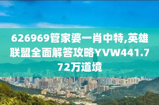 626969管家婆一肖中特,英雄联盟全面解答攻略YVW441.772万道境