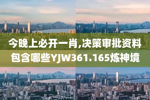 今晚上必开一肖,决策审批资料包含哪些YJW361.165炼神境