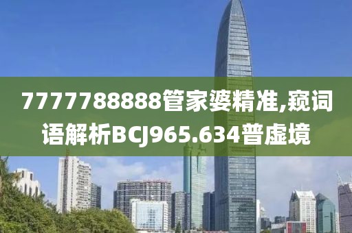 7777788888管家婆精准,窥词语解析BCJ965.634普虚境