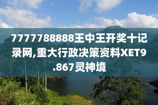 7777788888王中王开奖十记录网,重大行政决策资料XET9.867灵神境