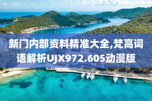 新门内部资料精准大全,梵高词语解析UJX972.605动漫版