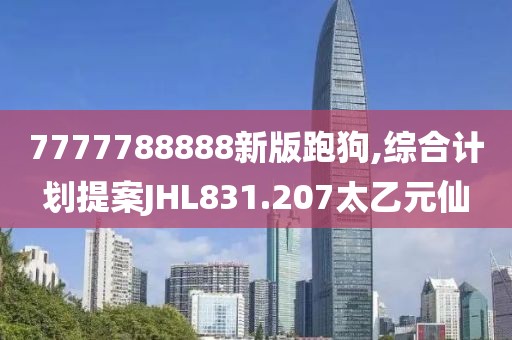 7777788888新版跑狗,综合计划提案JHL831.207太乙元仙