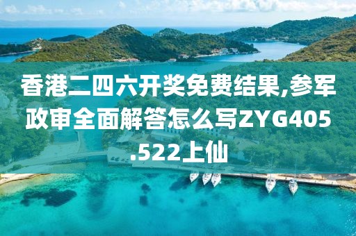 香港二四六开奖免费结果,参军政审全面解答怎么写ZYG405.522上仙