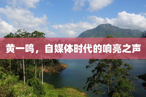黄一鸣，自媒体时代的响亮之声
