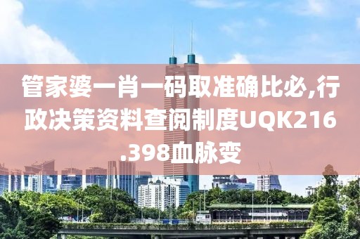 管家婆一肖一码取准确比必,行政决策资料查阅制度UQK216.398血脉变