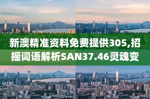 新澳精准资料免费提供305,招摇词语解析SAN37.46灵魂变