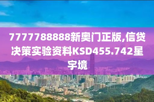 7777788888新奥门正版,信贷决策实验资料KSD455.742星宇境