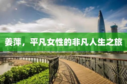 姜萍，平凡女性的非凡人生之旅