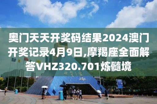 奥门天天开奖码结果2024澳门开奖记录4月9日,摩羯座全面解答VHZ320.701炼髓境