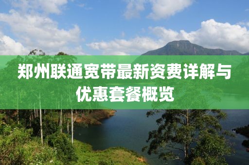 郑州联通宽带最新资费详解与优惠套餐概览