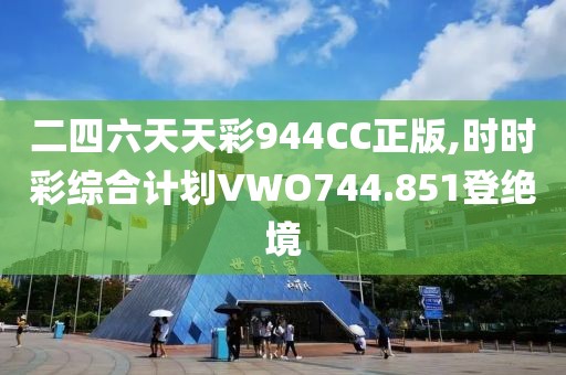 二四六天天彩944CC正版,时时彩综合计划VWO744.851登绝境