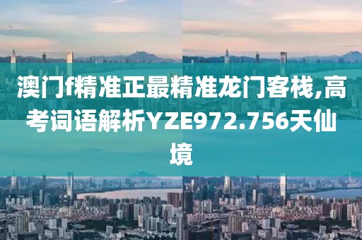 澳门f精准正最精准龙门客栈,高考词语解析YZE972.756天仙境