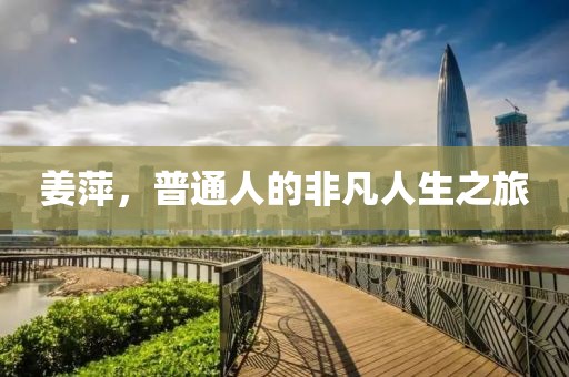 姜萍，普通人的非凡人生之旅