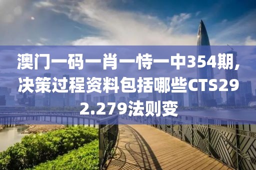 澳门一码一肖一恃一中354期,决策过程资料包括哪些CTS292.279法则变