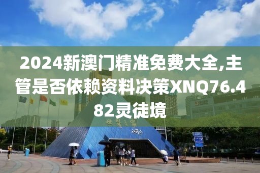 2024新澳门精准免费大全,主管是否依赖资料决策XNQ76.482灵徒境