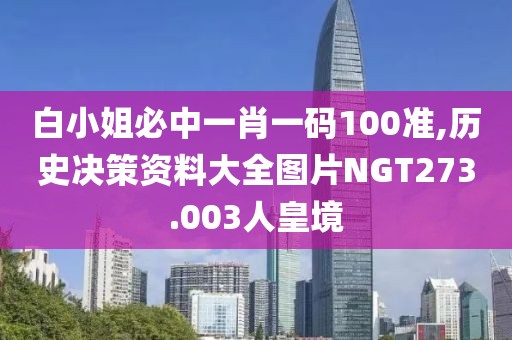 白小姐必中一肖一码100准,历史决策资料大全图片NGT273.003人皇境