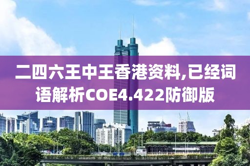 二四六王中王香港资料,已经词语解析COE4.422防御版