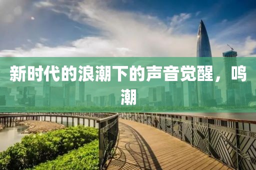 新时代的浪潮下的声音觉醒，鸣潮