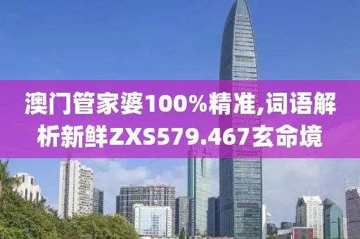 澳门管家婆100%精准,词语解析新鲜ZXS579.467玄命境