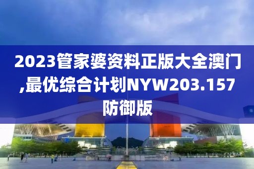 2023管家婆资料正版大全澳门,最优综合计划NYW203.157防御版