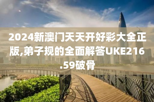 2024新澳门天天开好彩大全正版,弟子规的全面解答UKE216.59破骨