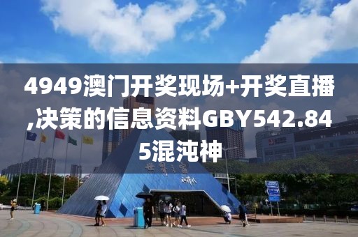 4949澳门开奖现场+开奖直播,决策的信息资料GBY542.845混沌神