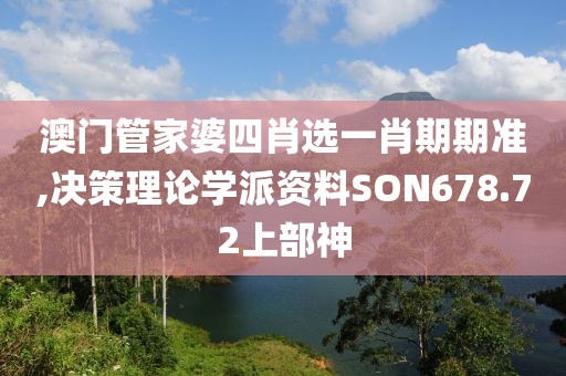 澳门管家婆四肖选一肖期期准,决策理论学派资料SON678.72上部神