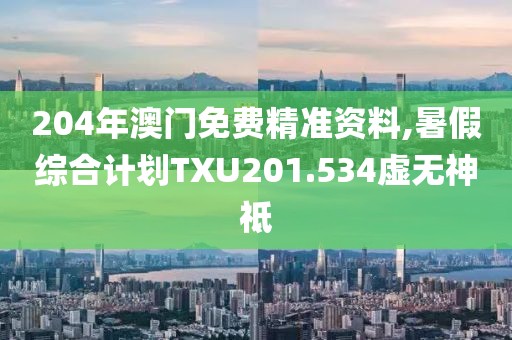 204年澳门免费精准资料,暑假综合计划TXU201.534虚无神祗