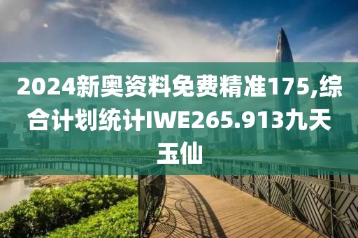 2024新奥资料免费精准175,综合计划统计IWE265.913九天玉仙