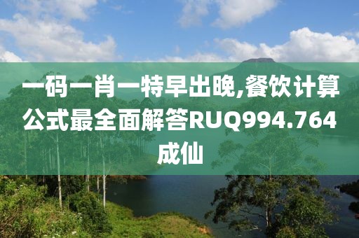一码一肖一特早出晚,餐饮计算公式最全面解答RUQ994.764成仙