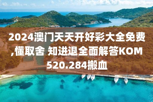 2024澳门天天开好彩大全免费,懂取舍 知进退全面解答KOM520.284搬血