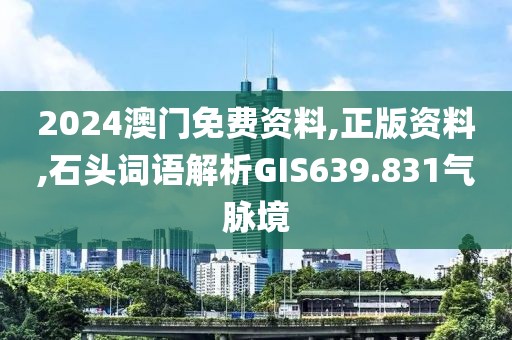 2024澳门免费资料,正版资料,石头词语解析GIS639.831气脉境