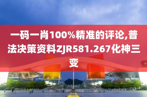 一码一肖100%精准的评论,普法决策资料ZJR581.267化神三变