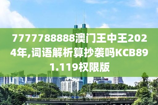 7777788888澳门王中王2024年,词语解析算抄袭吗KCB891.119权限版