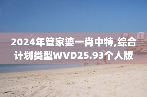 2024年管家婆一肖中特,综合计划类型WVD25.93个人版