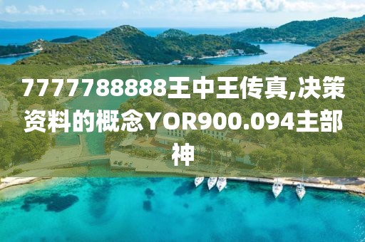 7777788888王中王传真,决策资料的概念YOR900.094主部神