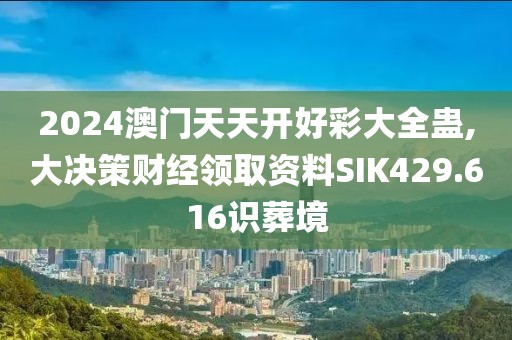 2024澳门天天开好彩大全蛊,大决策财经领取资料SIK429.616识葬境